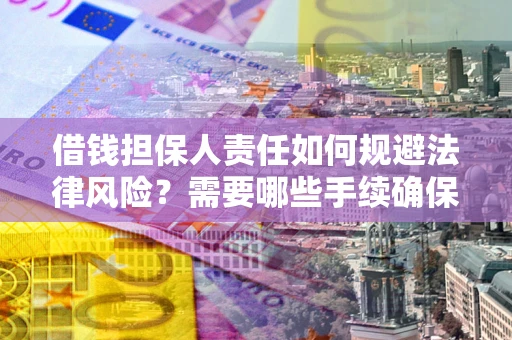 济南借钱担保人责任如何规避法律风险？需要哪些手续确保安全？