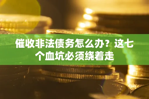 济南催收非法债务怎么办？这七个血坑必须绕着走