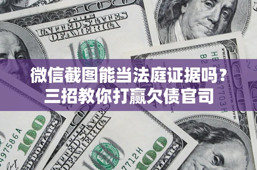 济南微信截图能当法庭证据吗？三招教你打赢欠债官司