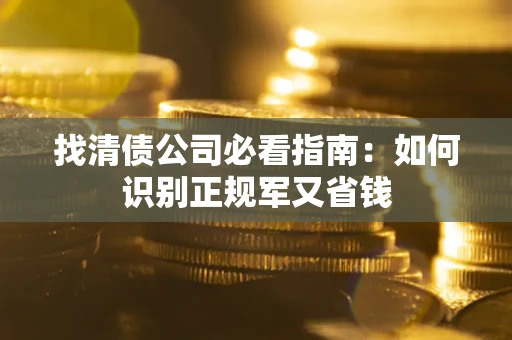 济南找清债公司必看指南：如何识别正规军又省钱