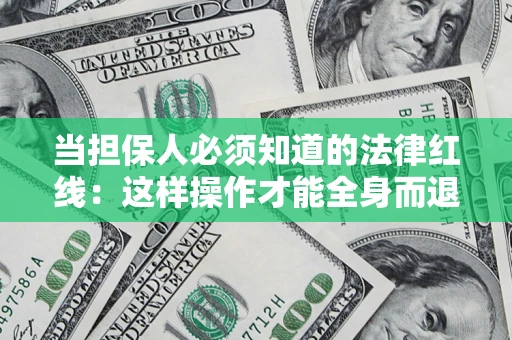 济南当担保人必须知道的法律红线：这样操作才能全身而退