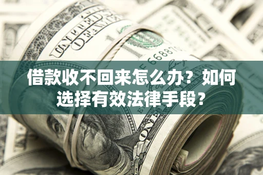 济南借款收不回来怎么办？如何选择有效法律手段？