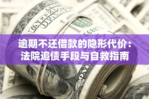 济南逾期不还借款的隐形代价：法院追债手段与自救指南