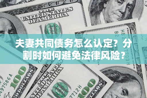 济南夫妻共同债务怎么认定？分割时如何避免法律风险？