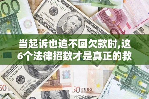 济南当起诉也追不回欠款时,这6个法律招数才是真正的救命稻草