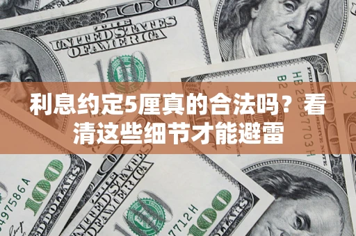 济南利息约定5厘真的合法吗？看清这些细节才能避雷