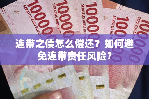 济南连带之债怎么偿还？如何避免连带责任风险？