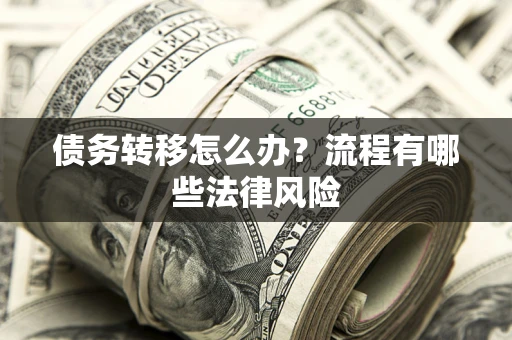 济南债务转移怎么办？流程有哪些法律风险