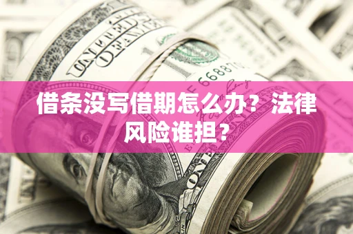 济南借条没写借期怎么办？法律风险谁担？
