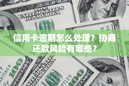 济南信用卡逾期怎么处理？协商还款风险有哪些？